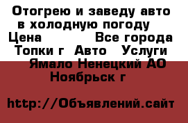 Отогрею и заведу авто в холодную погоду  › Цена ­ 1 000 - Все города, Топки г. Авто » Услуги   . Ямало-Ненецкий АО,Ноябрьск г.